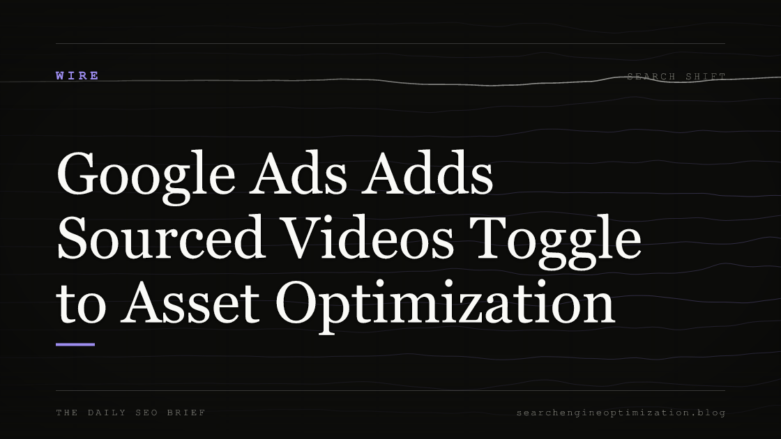 Google Ads Adds Sourced Videos Toggle to Asset Optimization. Featured image for SEO