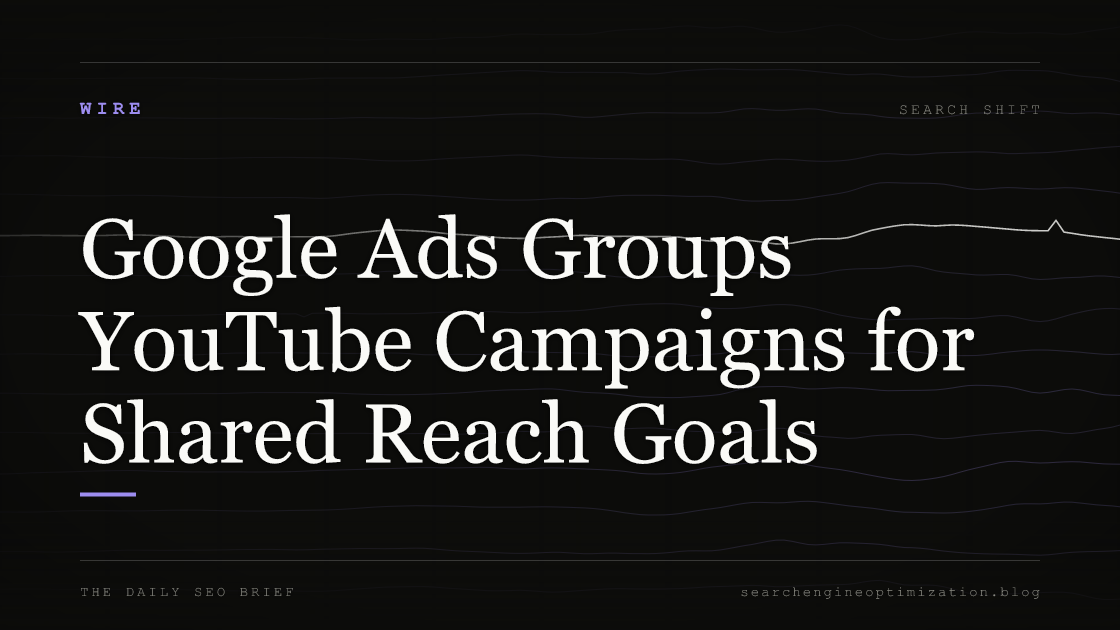 Google Ads Groups YouTube Campaigns for Shared Reach Goals. Featured image for SEO