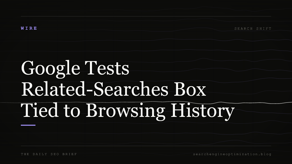 Google Tests Related-Searches Box Tied to Browsing History. Featured image for SEO